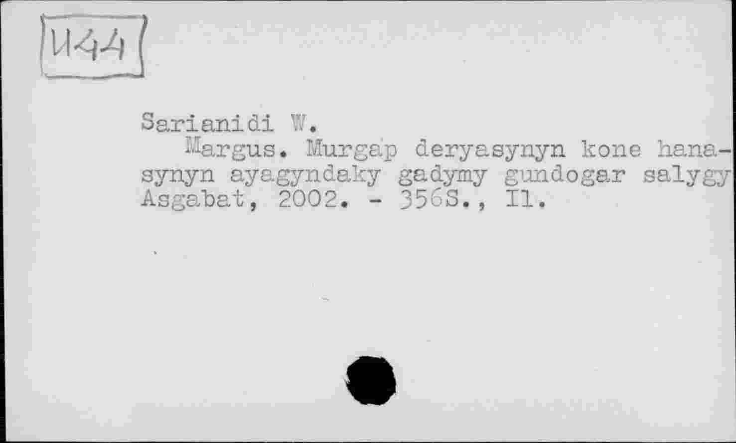 ﻿Sarianidi W.
Margus. Murgâp deryasynyn kone hana-synyn ayagyndaky gadymy gundogar salygy Asgabat, 2002. - 356S., II.